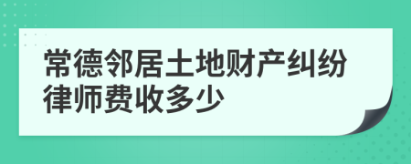 常德邻居土地财产纠纷律师费收多少