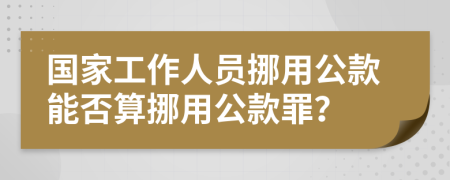 国家工作人员挪用公款能否算挪用公款罪？