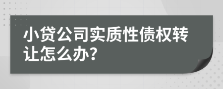 小贷公司实质性债权转让怎么办？