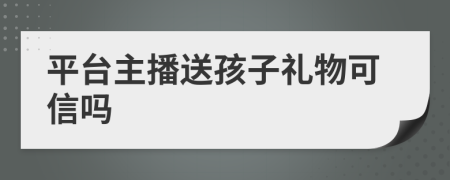 平台主播送孩子礼物可信吗