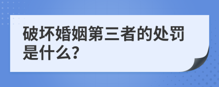 破坏婚姻第三者的处罚是什么？