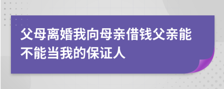 父母离婚我向母亲借钱父亲能不能当我的保证人