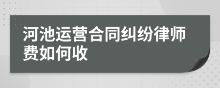 河池运营合同纠纷律师费如何收