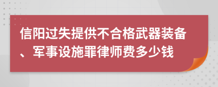 信阳过失提供不合格武器装备、军事设施罪律师费多少钱