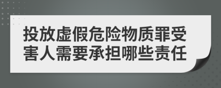 投放虚假危险物质罪受害人需要承担哪些责任