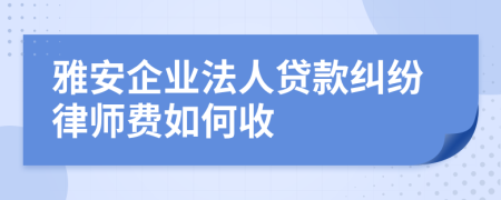 雅安企业法人贷款纠纷律师费如何收