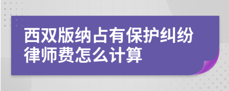 西双版纳占有保护纠纷律师费怎么计算