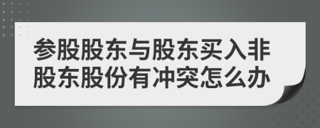 参股股东与股东买入非股东股份有冲突怎么办