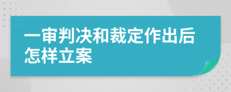 一审判决和裁定作出后怎样立案