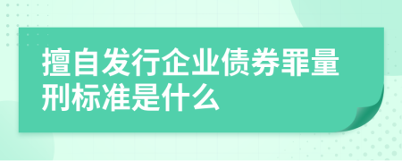 擅自发行企业债券罪量刑标准是什么