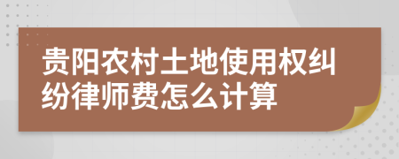 贵阳农村土地使用权纠纷律师费怎么计算