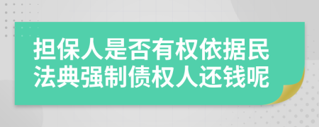 担保人是否有权依据民法典强制债权人还钱呢