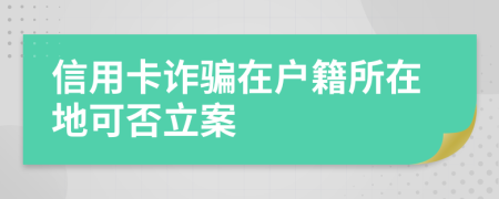 信用卡诈骗在户籍所在地可否立案