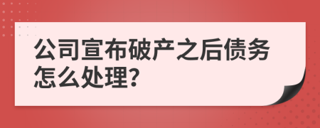 公司宣布破产之后债务怎么处理？