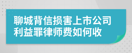 聊城背信损害上市公司利益罪律师费如何收