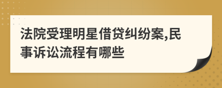 法院受理明星借贷纠纷案,民事诉讼流程有哪些