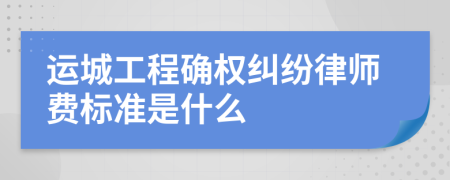 运城工程确权纠纷律师费标准是什么