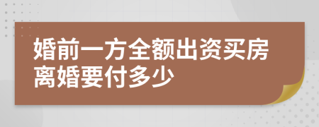 婚前一方全额出资买房离婚要付多少
