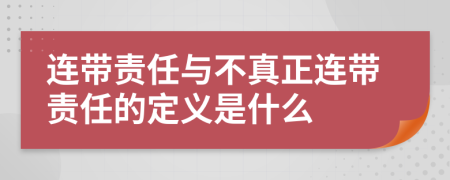连带责任与不真正连带责任的定义是什么