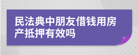 民法典中朋友借钱用房产抵押有效吗