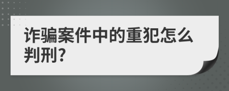 诈骗案件中的重犯怎么判刑?