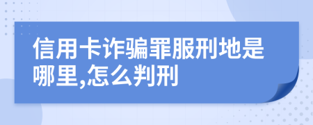 信用卡诈骗罪服刑地是哪里,怎么判刑