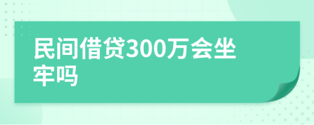 民间借贷300万会坐牢吗