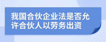 我国合伙企业法是否允许合伙人以劳务出资