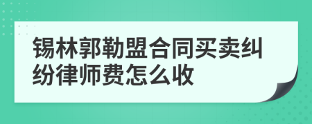 锡林郭勒盟合同买卖纠纷律师费怎么收