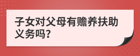 子女对父母有赡养扶助义务吗？
