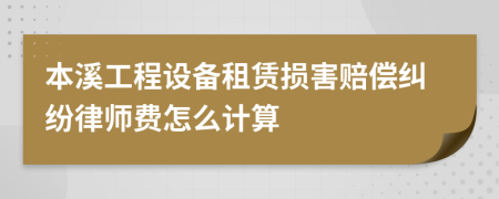 本溪工程设备租赁损害赔偿纠纷律师费怎么计算