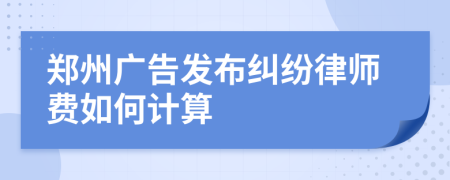 郑州广告发布纠纷律师费如何计算