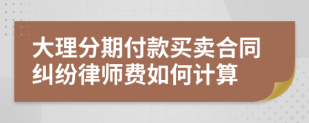 大理分期付款买卖合同纠纷律师费如何计算