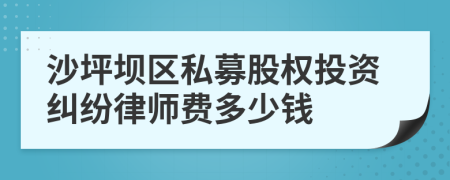 沙坪坝区私募股权投资纠纷律师费多少钱