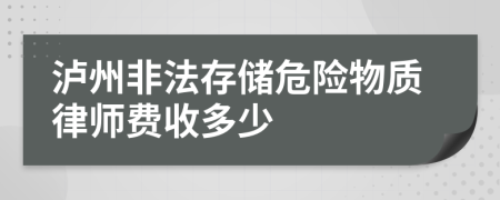 泸州非法存储危险物质律师费收多少