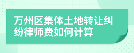 万州区集体土地转让纠纷律师费如何计算