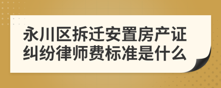 永川区拆迁安置房产证纠纷律师费标准是什么