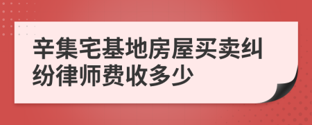 辛集宅基地房屋买卖纠纷律师费收多少