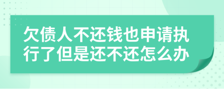 欠债人不还钱也申请执行了但是还不还怎么办