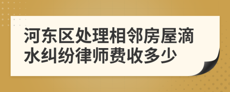 河东区处理相邻房屋滴水纠纷律师费收多少