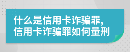 什么是信用卡诈骗罪,信用卡诈骗罪如何量刑