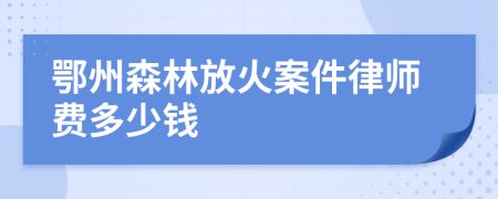 鄂州森林放火案件律师费多少钱