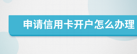 申请信用卡开户怎么办理