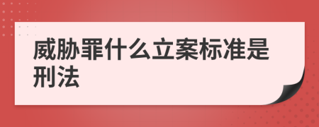 威胁罪什么立案标准是刑法