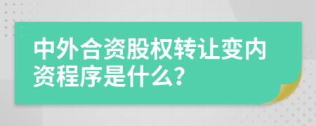 中外合资股权转让变内资程序是什么？