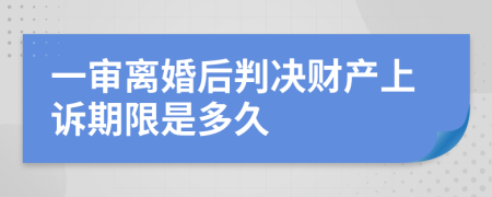 一审离婚后判决财产上诉期限是多久