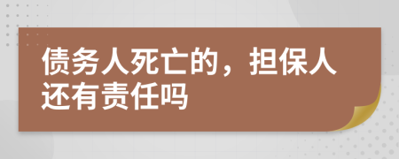 债务人死亡的，担保人还有责任吗