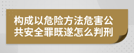 构成以危险方法危害公共安全罪既遂怎么判刑