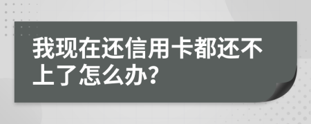 我现在还信用卡都还不上了怎么办？
