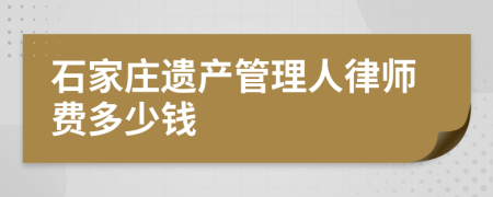 石家庄遗产管理人律师费多少钱